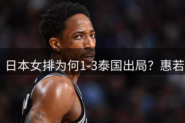 日本女排为何1-3泰国出局？惠若琪解说点评一针见血，骄兵必败！